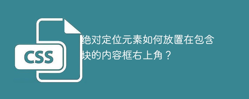 绝对定位元素如何放置在包含块的内容框右上角？