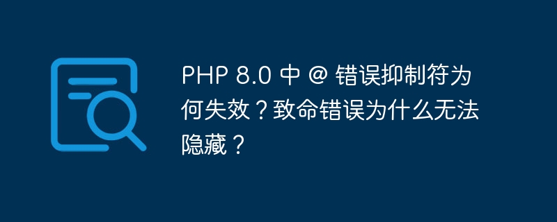 PHP 8.0 中 @ 错误抑制符为何失效？致命错误为什么无法隐藏？