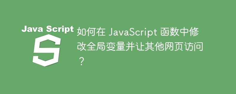 如何在 JavaScript 函数中修改全局变量并让其他网页访问？