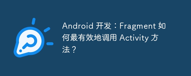 Android 开发：Fragment 如何最有效地调用 Activity 方法？