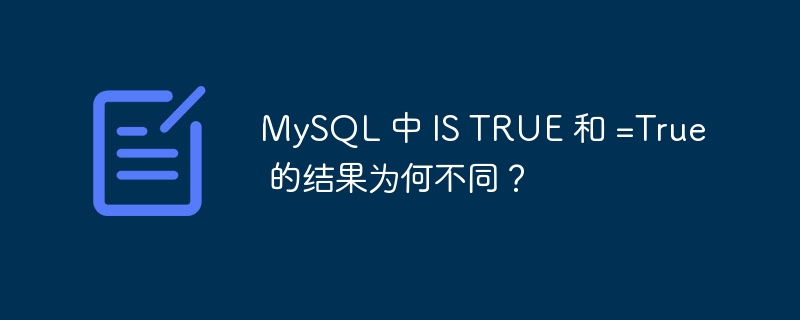 MySQL 中 IS TRUE 和 =True 的结果为何不同？