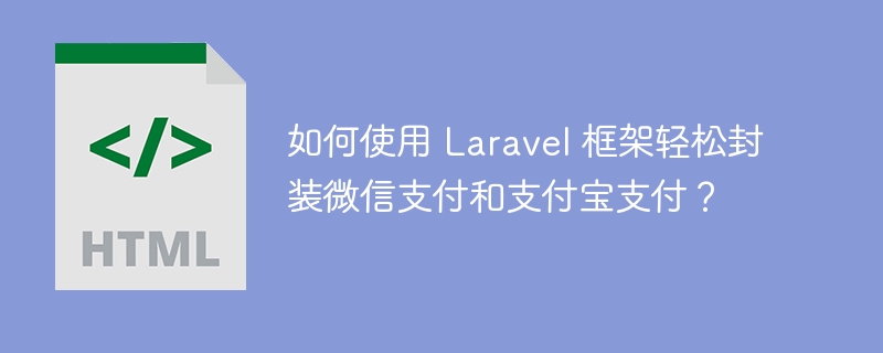 如何使用 Laravel 框架轻松封装微信支付和支付宝支付？