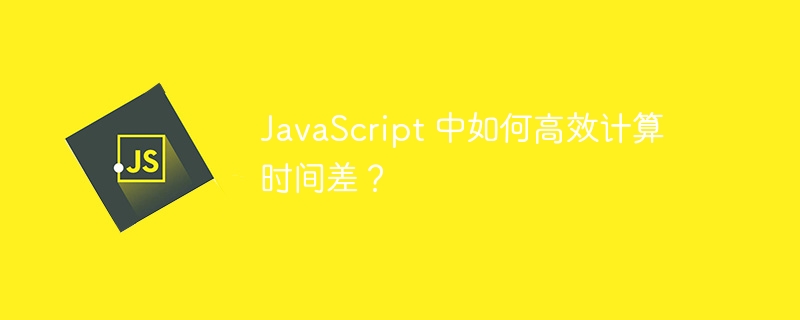 JavaScript 中如何高效计算时间差？