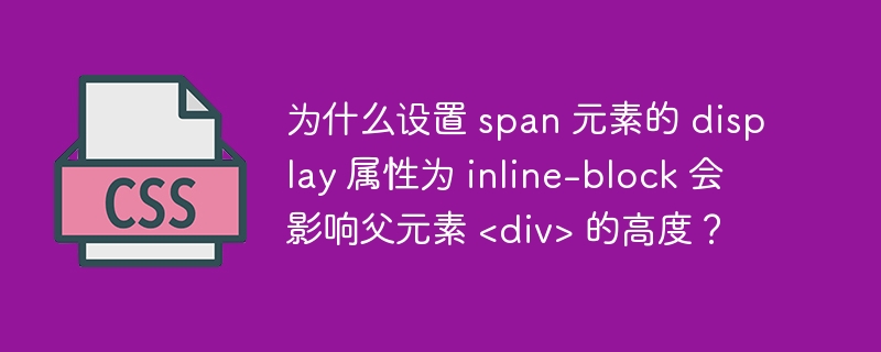 为什么设置 span 元素的 display 属性为 inline-block 会影响父元素 &lt;div&gt; 的高度？