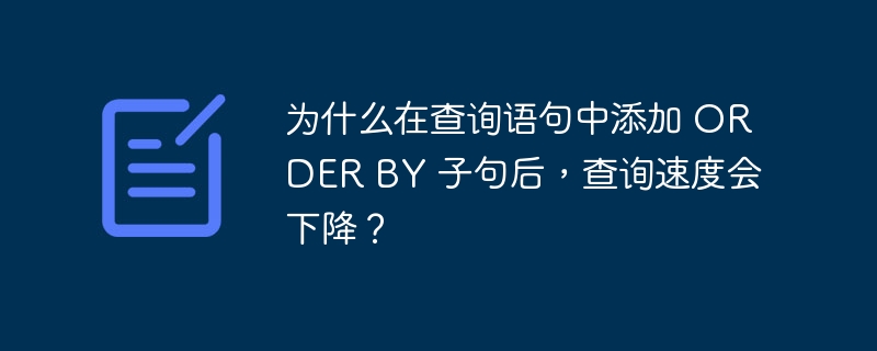 为什么在查询语句中添加 ORDER BY 子句后，查询速度会下降？