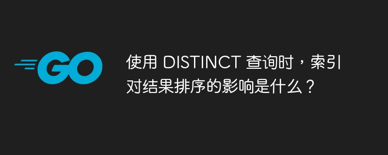 使用 DISTINCT 查询时，索引对结果排序的影响是什么？