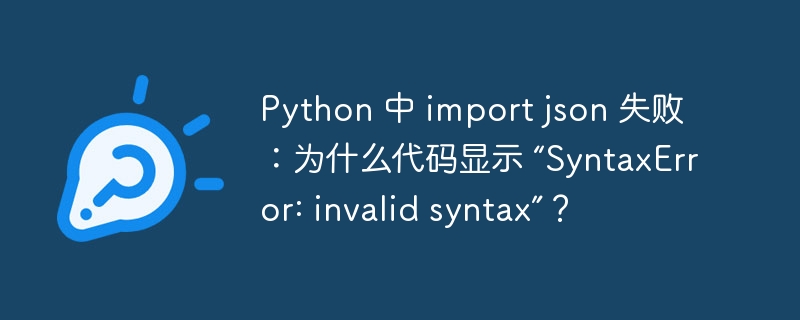 Python 中 import json 失败：为什么代码显示 “SyntaxError: invalid syntax”？