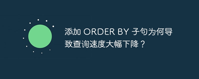 添加 ORDER BY 子句为何导致查询速度大幅下降？