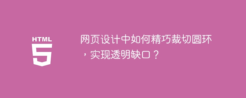 网页设计中如何精巧裁切圆环，实现透明缺口？