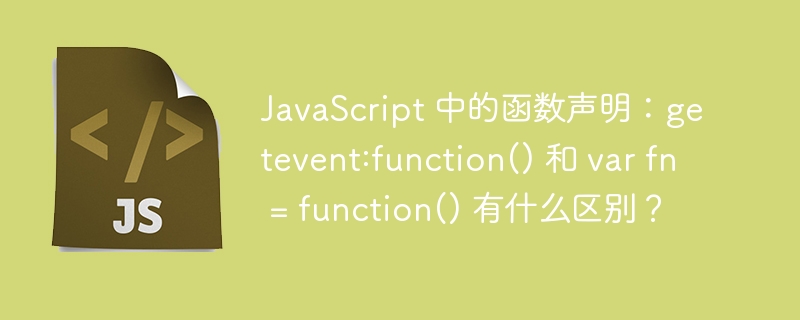 JavaScript 中的函数声明：getevent:function() 和 var fn = function() 有什么区别？