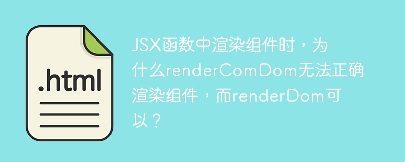 JSX函数中渲染组件时，为什么renderComDom无法正确渲染组件，而renderDom可以？