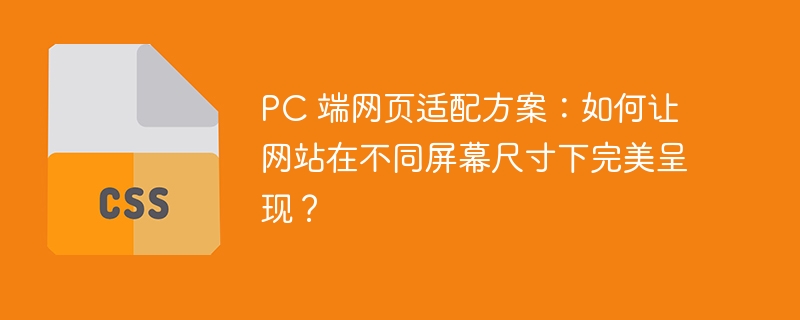 PC 端网页适配方案：如何让网站在不同屏幕尺寸下完美呈现？