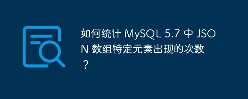 如何统计 MySQL 5.7 中 JSON 数组特定元素出现的次数？