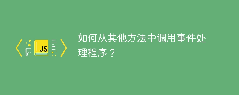 如何从其他方法中调用事件处理程序？