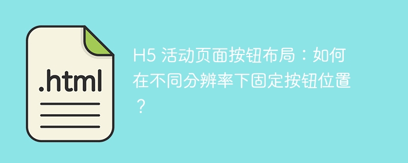 H5 活动页面按钮布局：如何在不同分辨率下固定按钮位置？