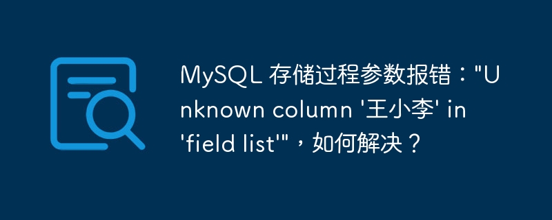 MySQL 存储过程参数报错：&quot;Unknown column '王小李' in 'field list'&quot;，如何解决？