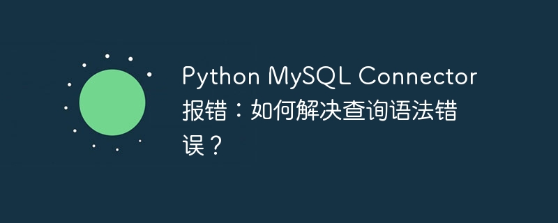 Python MySQL Connector 报错：如何解决查询语法错误？