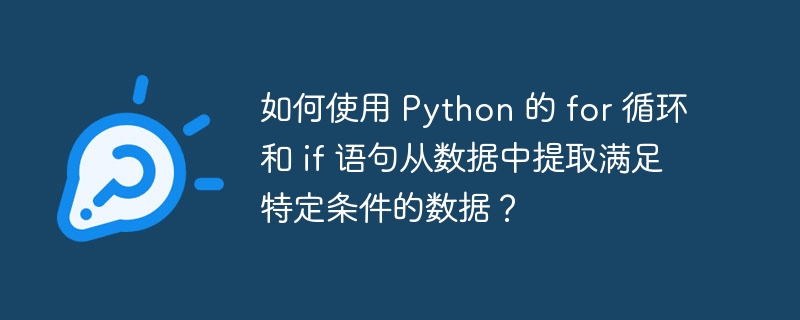 如何使用 Python 的 for 循环和 if 语句从数据中提取满足特定条件的数据？