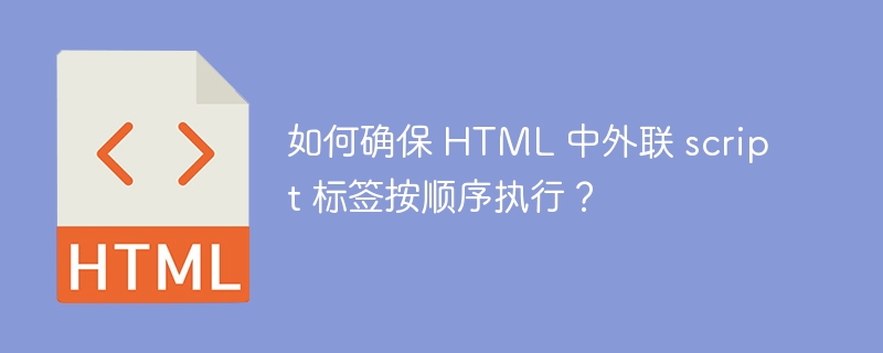 如何确保 HTML 中外联 script 标签按顺序执行？