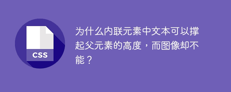 为什么内联元素中文本可以撑起父元素的高度，而图像却不能？