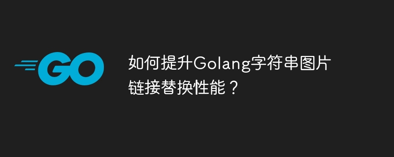 如何提升Golang字符串图片链接替换性能？