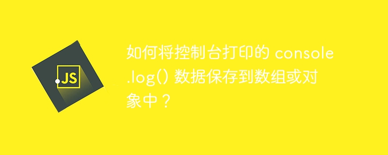 如何将控制台打印的 console.log() 数据保存到数组或对象中？