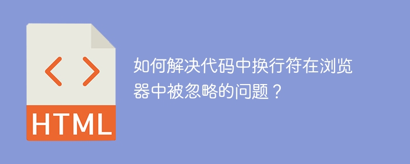 如何解决代码中换行符在浏览器中被忽略的问题？