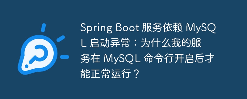 Spring Boot 服务依赖 MySQL 启动异常：为什么我的服务在 MySQL 命令行开启后才能正常运行？