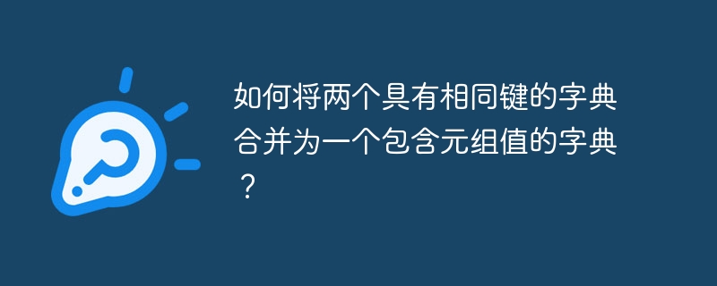 如何将两个具有相同键的字典合并为一个包含元组值的字典？