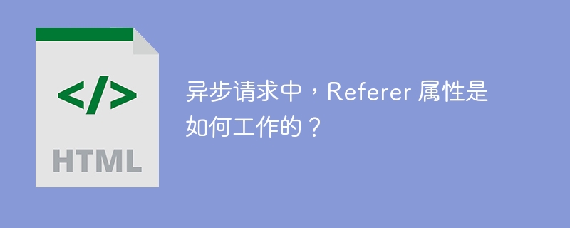 异步请求中，Referer 属性是如何工作的？