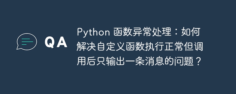 Python 函数异常处理：如何解决自定义函数执行正常但调用后只输出一条消息的问题？