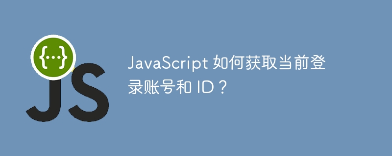 JavaScript 如何获取当前登录账号和 ID？