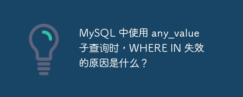 MySQL 中使用 any_value 子查询时，WHERE IN 失效的原因是什么？