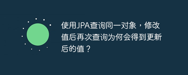 使用jpa查询同一对象，修改值后再次查询为何会得到更新后的值？