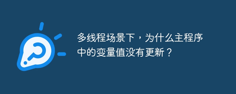 多线程场景下，为什么主程序中的变量值没有更新？