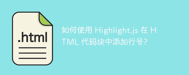 如何使用 Highlight.js 在 HTML 代码块中添加行号?