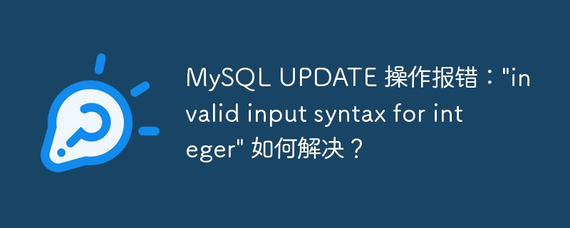 MySQL UPDATE 操作报错：\&quot;invalid input syntax for integer\&quot; 如何解决？