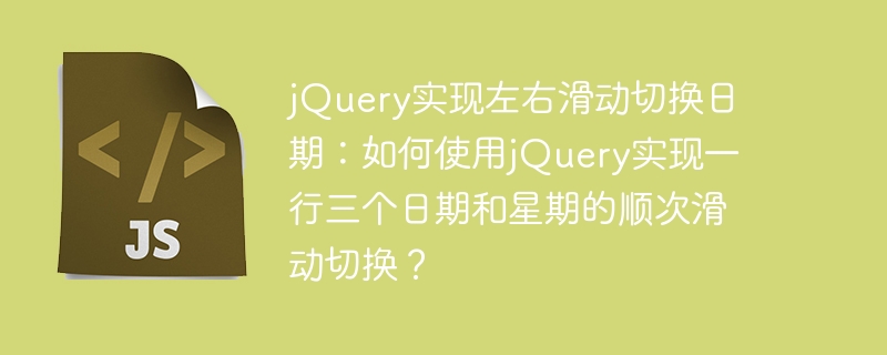 jQuery实现左右滑动切换日期：如何使用jQuery实现一行三个日期和星期的顺次滑动切换？