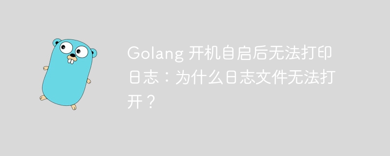 Golang 开机自启后无法打印日志：为什么日志文件无法打开？