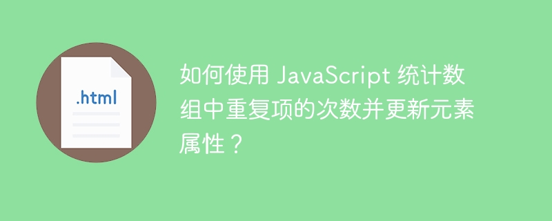 如何使用 JavaScript 统计数组中重复项的次数并更新元素属性？