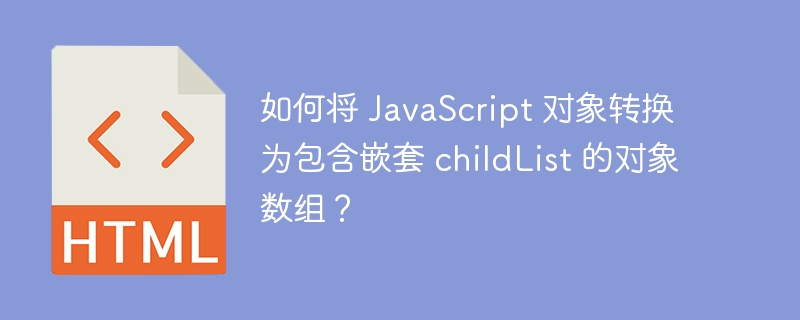 如何将 JavaScript 对象转换为包含嵌套 childList 的对象数组？