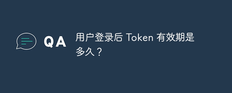 用户登录后 Token 有效期是多久？