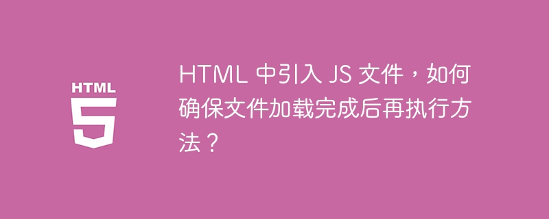 HTML 中引入 JS 文件，如何确保文件加载完成后再执行方法？