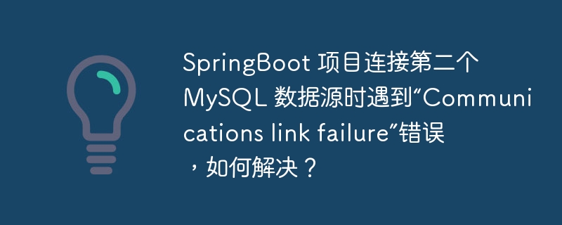 SpringBoot 项目连接第二个 MySQL 数据源时遇到“Communications link failure”错误，如何解决？