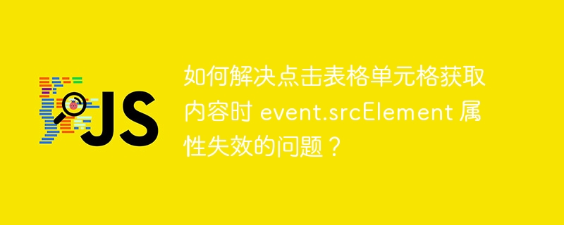 如何解决点击表格单元格获取内容时 event.srcElement 属性失效的问题？