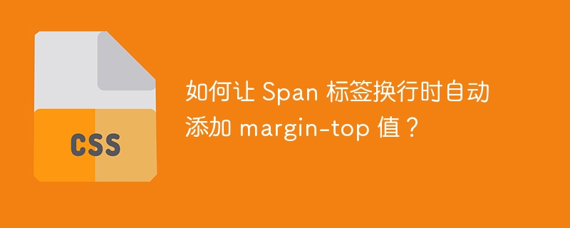 如何让 Span 标签换行时自动添加 margin-top 值？