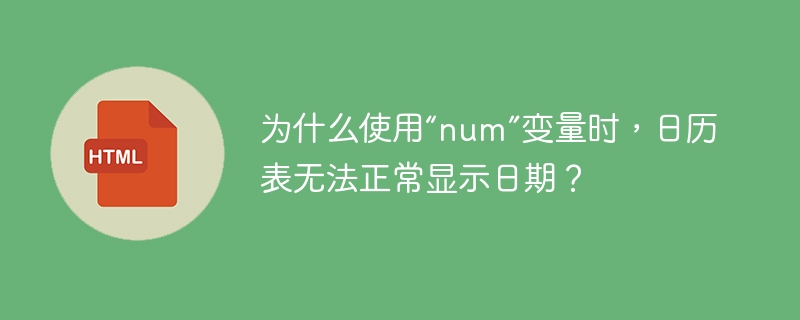 为什么使用“num”变量时，日历表无法正常显示日期？