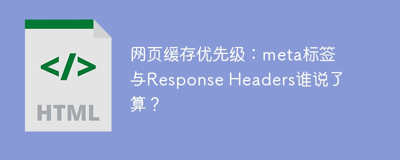 网页缓存优先级：meta标签与Response Headers谁说了算？