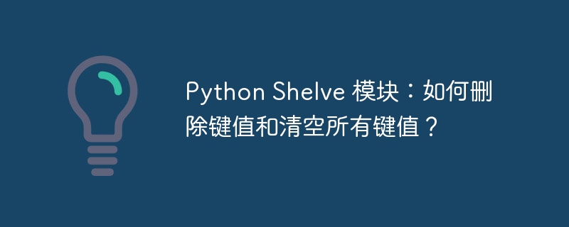 Python Shelve 模块：如何删除键值和清空所有键值？