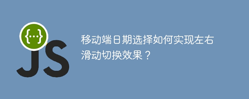 移动端日期选择如何实现左右滑动切换效果？